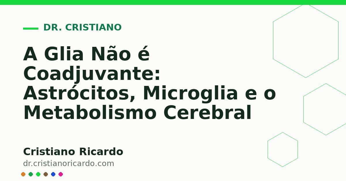 Card OG automático: A Glia Não é Coadjuvante: Astrócitos, Microglia e o Metabolismo Cerebral